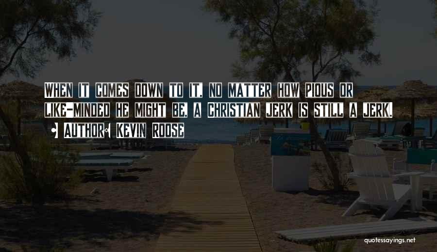 Kevin Roose Quotes: When It Comes Down To It, No Matter How Pious Or Like-minded He Might Be, A Christian Jerk Is Still