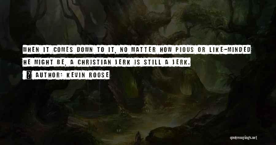 Kevin Roose Quotes: When It Comes Down To It, No Matter How Pious Or Like-minded He Might Be, A Christian Jerk Is Still