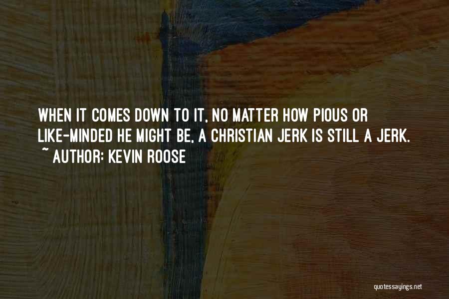 Kevin Roose Quotes: When It Comes Down To It, No Matter How Pious Or Like-minded He Might Be, A Christian Jerk Is Still