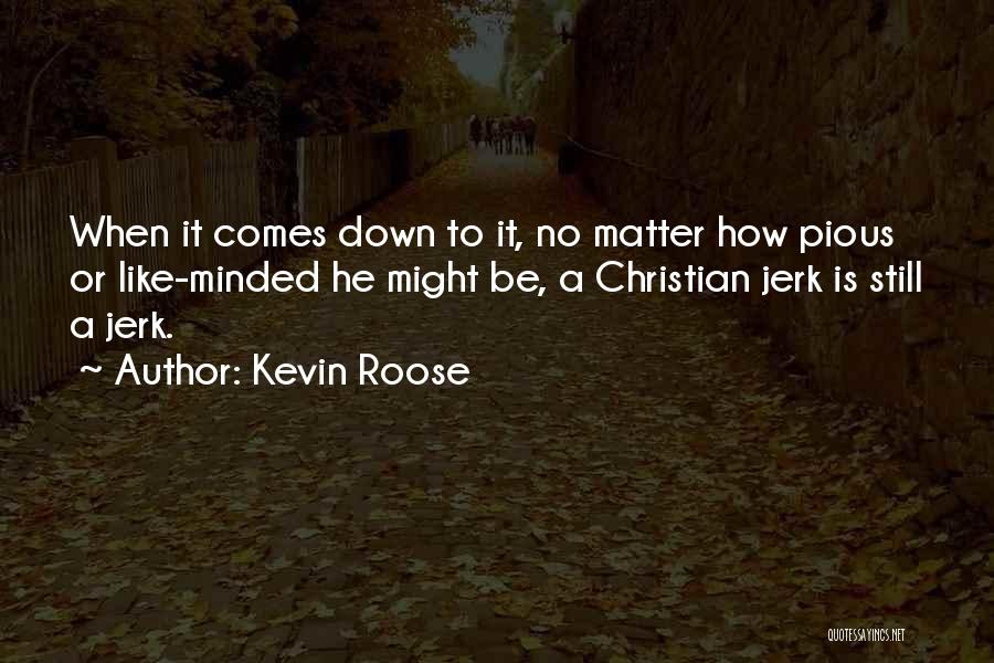 Kevin Roose Quotes: When It Comes Down To It, No Matter How Pious Or Like-minded He Might Be, A Christian Jerk Is Still