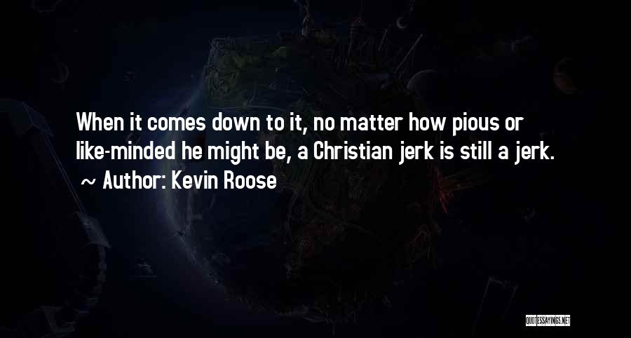 Kevin Roose Quotes: When It Comes Down To It, No Matter How Pious Or Like-minded He Might Be, A Christian Jerk Is Still