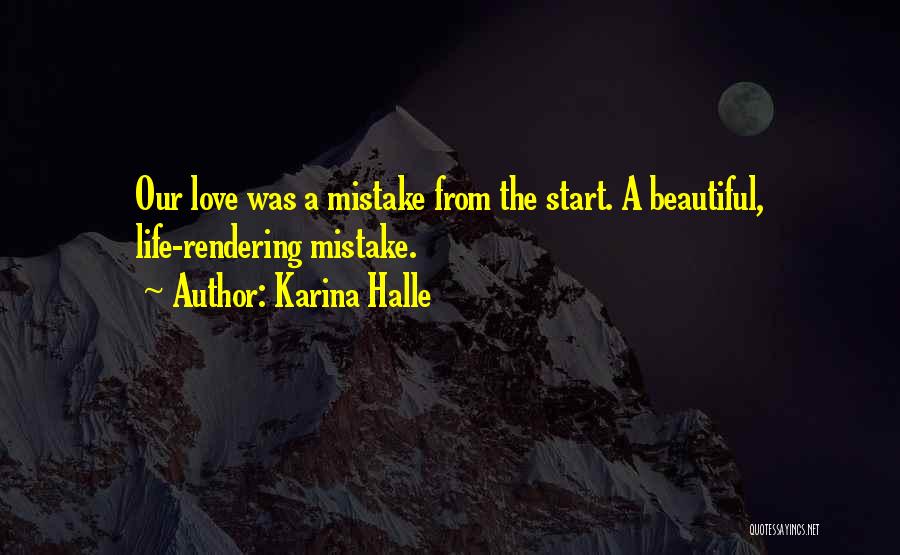 Karina Halle Quotes: Our Love Was A Mistake From The Start. A Beautiful, Life-rendering Mistake.