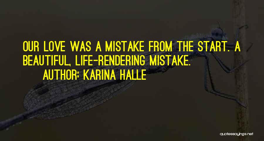 Karina Halle Quotes: Our Love Was A Mistake From The Start. A Beautiful, Life-rendering Mistake.