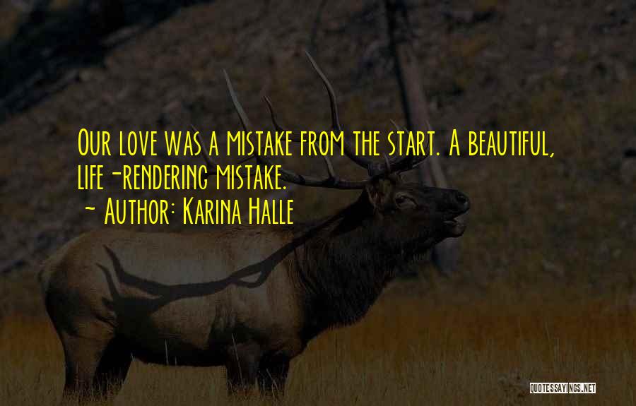 Karina Halle Quotes: Our Love Was A Mistake From The Start. A Beautiful, Life-rendering Mistake.