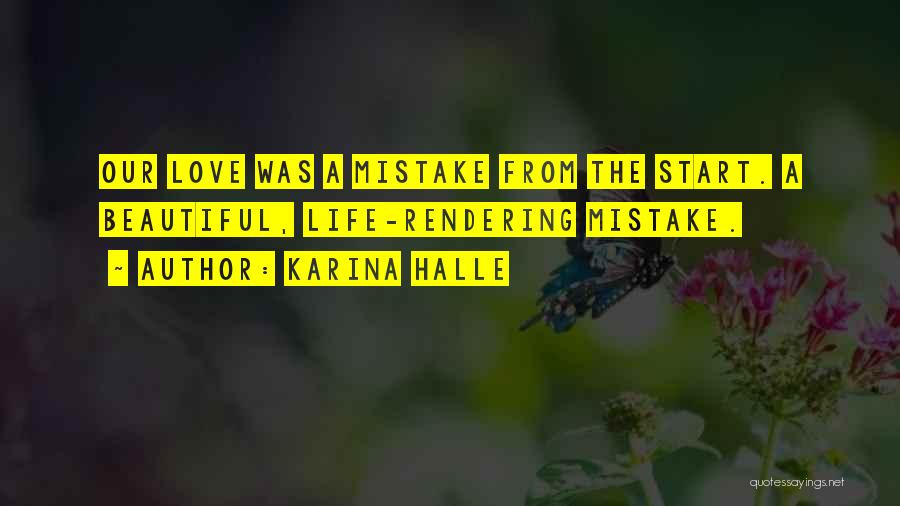 Karina Halle Quotes: Our Love Was A Mistake From The Start. A Beautiful, Life-rendering Mistake.