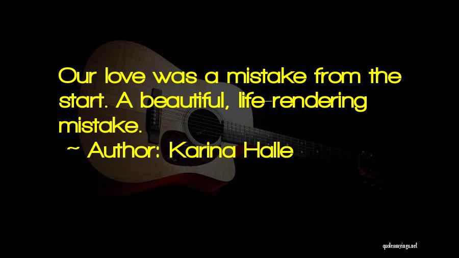 Karina Halle Quotes: Our Love Was A Mistake From The Start. A Beautiful, Life-rendering Mistake.