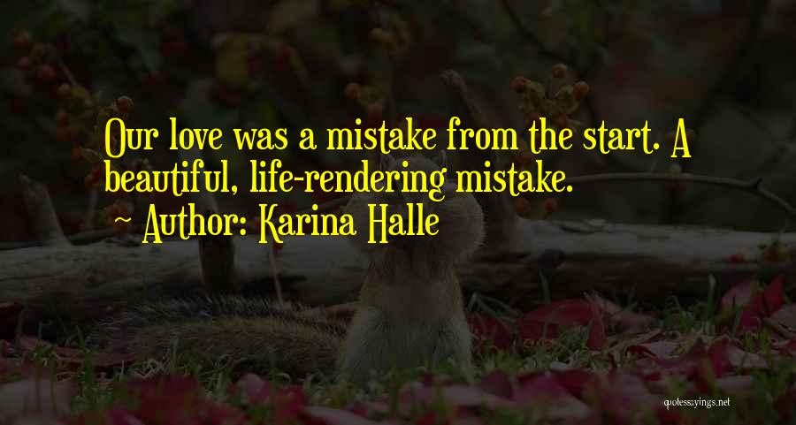 Karina Halle Quotes: Our Love Was A Mistake From The Start. A Beautiful, Life-rendering Mistake.