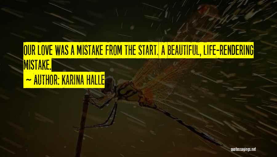 Karina Halle Quotes: Our Love Was A Mistake From The Start. A Beautiful, Life-rendering Mistake.