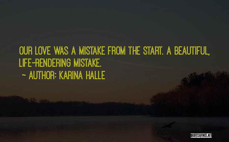 Karina Halle Quotes: Our Love Was A Mistake From The Start. A Beautiful, Life-rendering Mistake.