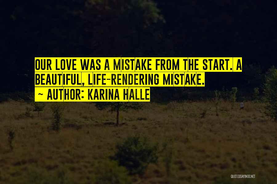 Karina Halle Quotes: Our Love Was A Mistake From The Start. A Beautiful, Life-rendering Mistake.