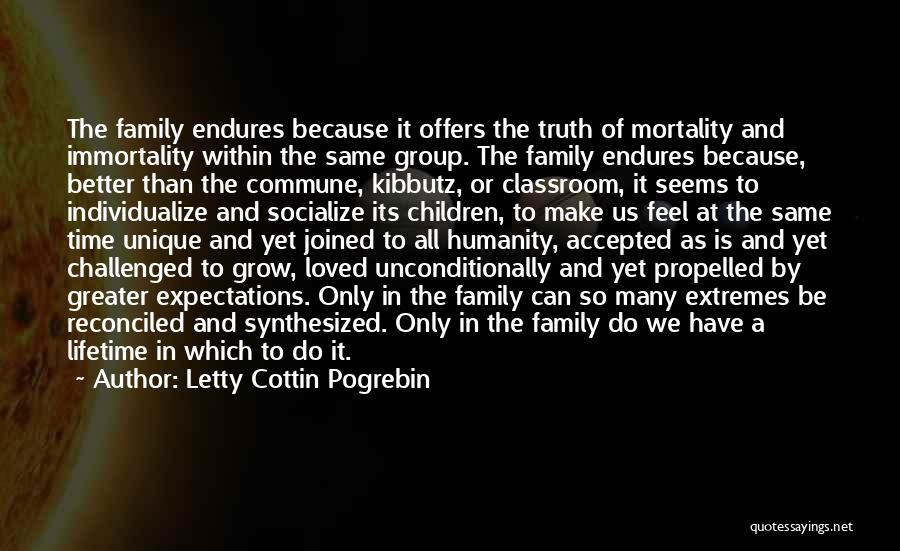 Letty Cottin Pogrebin Quotes: The Family Endures Because It Offers The Truth Of Mortality And Immortality Within The Same Group. The Family Endures Because,