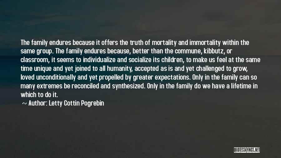 Letty Cottin Pogrebin Quotes: The Family Endures Because It Offers The Truth Of Mortality And Immortality Within The Same Group. The Family Endures Because,