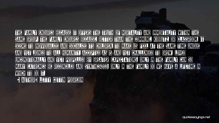 Letty Cottin Pogrebin Quotes: The Family Endures Because It Offers The Truth Of Mortality And Immortality Within The Same Group. The Family Endures Because,