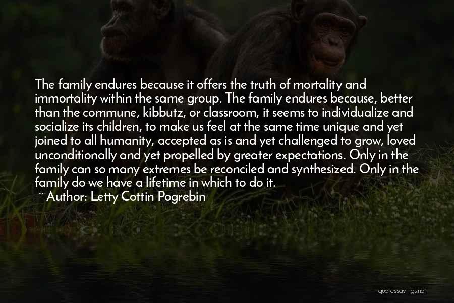 Letty Cottin Pogrebin Quotes: The Family Endures Because It Offers The Truth Of Mortality And Immortality Within The Same Group. The Family Endures Because,