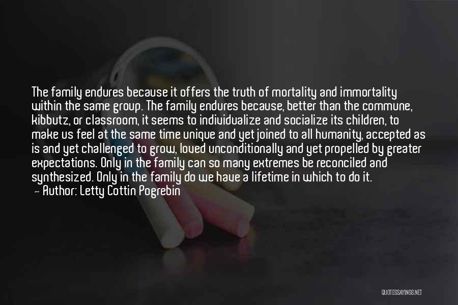 Letty Cottin Pogrebin Quotes: The Family Endures Because It Offers The Truth Of Mortality And Immortality Within The Same Group. The Family Endures Because,