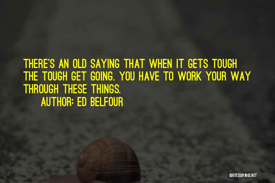 Ed Belfour Quotes: There's An Old Saying That When It Gets Tough The Tough Get Going. You Have To Work Your Way Through