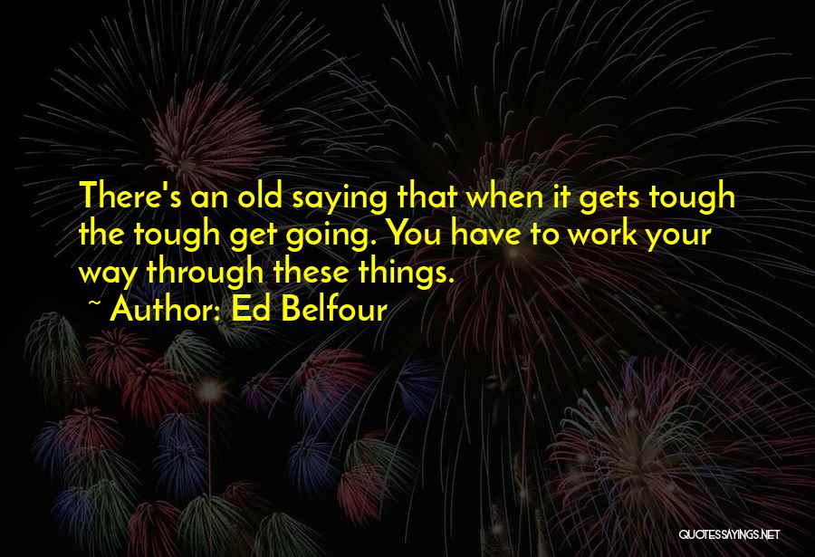 Ed Belfour Quotes: There's An Old Saying That When It Gets Tough The Tough Get Going. You Have To Work Your Way Through