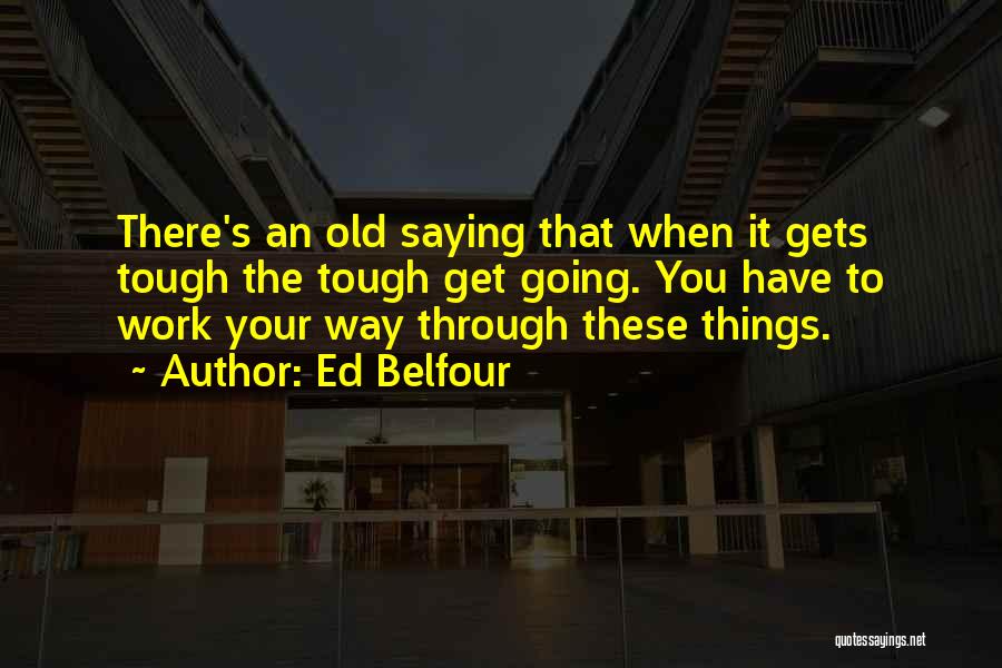 Ed Belfour Quotes: There's An Old Saying That When It Gets Tough The Tough Get Going. You Have To Work Your Way Through