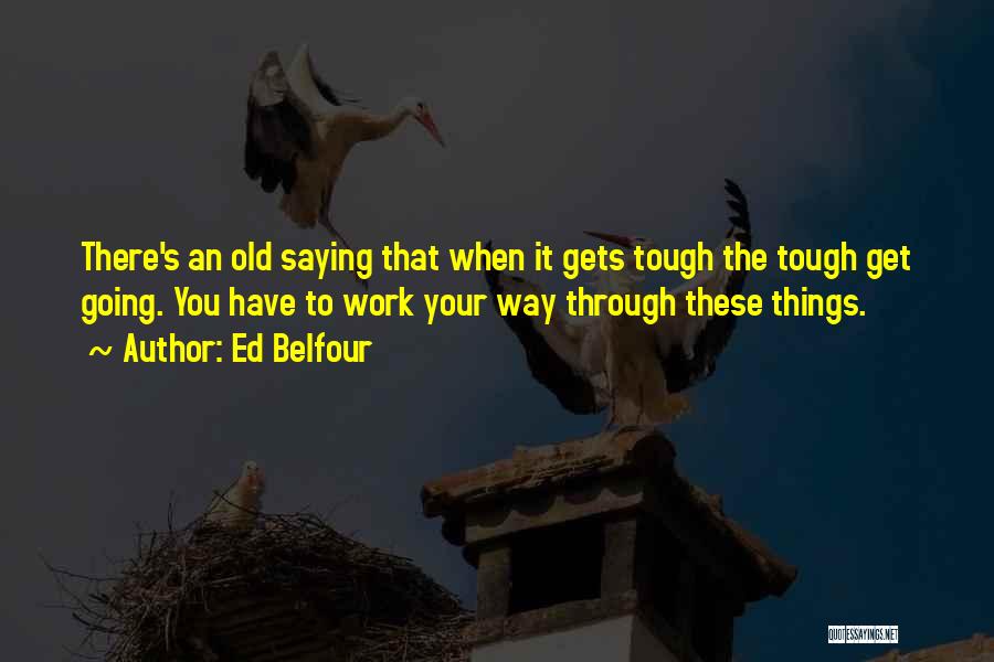 Ed Belfour Quotes: There's An Old Saying That When It Gets Tough The Tough Get Going. You Have To Work Your Way Through