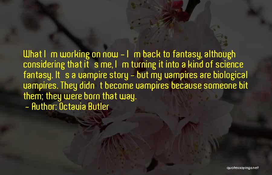 Octavia Butler Quotes: What I'm Working On Now - I'm Back To Fantasy, Although Considering That It's Me, I'm Turning It Into A