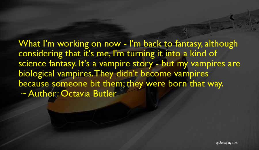 Octavia Butler Quotes: What I'm Working On Now - I'm Back To Fantasy, Although Considering That It's Me, I'm Turning It Into A