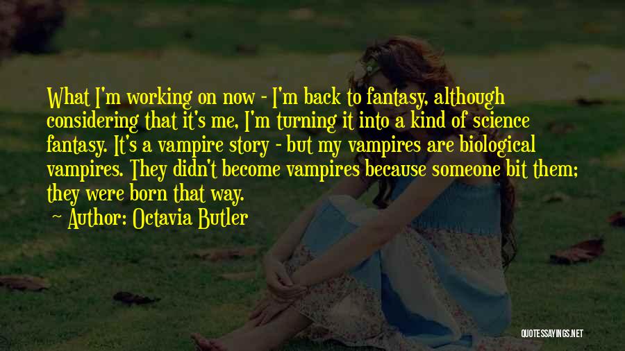 Octavia Butler Quotes: What I'm Working On Now - I'm Back To Fantasy, Although Considering That It's Me, I'm Turning It Into A