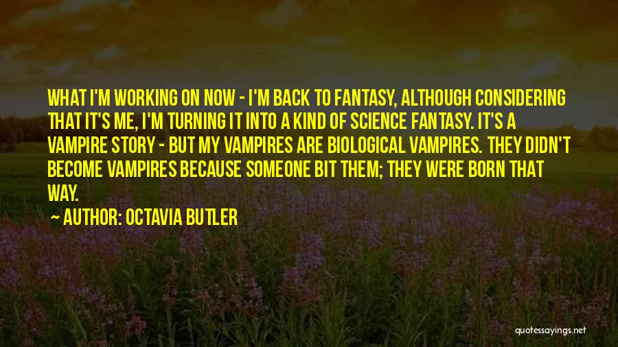 Octavia Butler Quotes: What I'm Working On Now - I'm Back To Fantasy, Although Considering That It's Me, I'm Turning It Into A