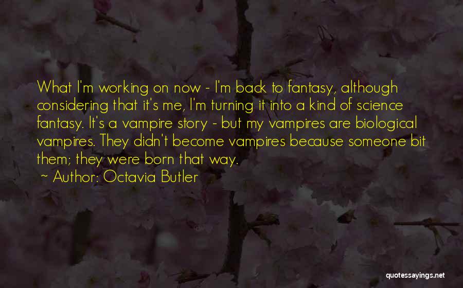 Octavia Butler Quotes: What I'm Working On Now - I'm Back To Fantasy, Although Considering That It's Me, I'm Turning It Into A