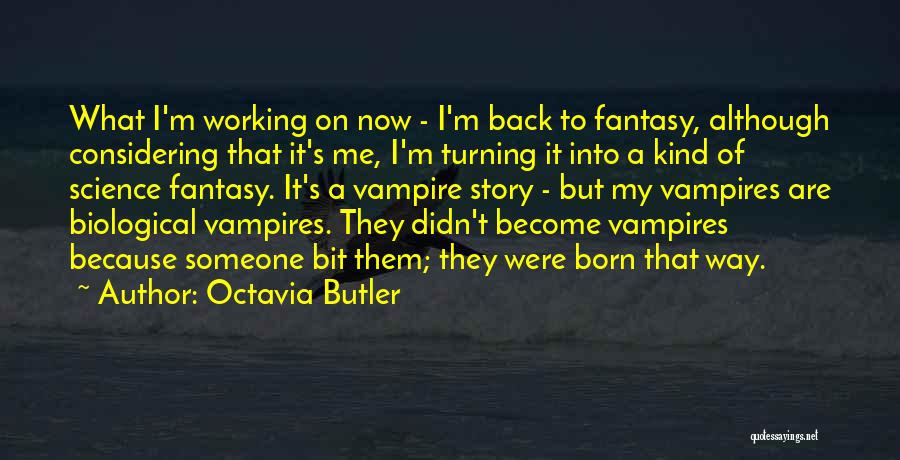 Octavia Butler Quotes: What I'm Working On Now - I'm Back To Fantasy, Although Considering That It's Me, I'm Turning It Into A