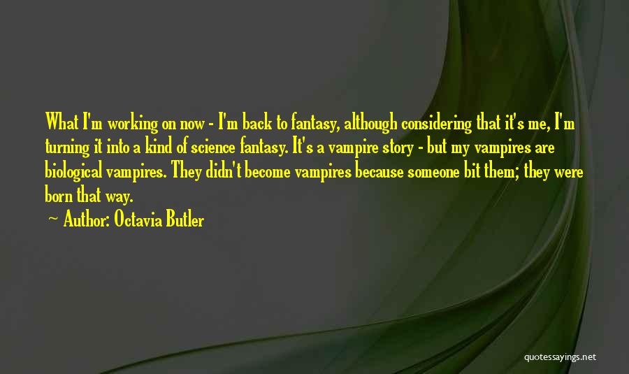 Octavia Butler Quotes: What I'm Working On Now - I'm Back To Fantasy, Although Considering That It's Me, I'm Turning It Into A