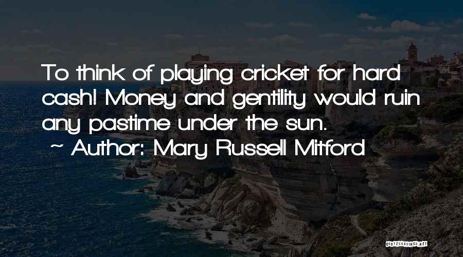 Mary Russell Mitford Quotes: To Think Of Playing Cricket For Hard Cash! Money And Gentility Would Ruin Any Pastime Under The Sun.