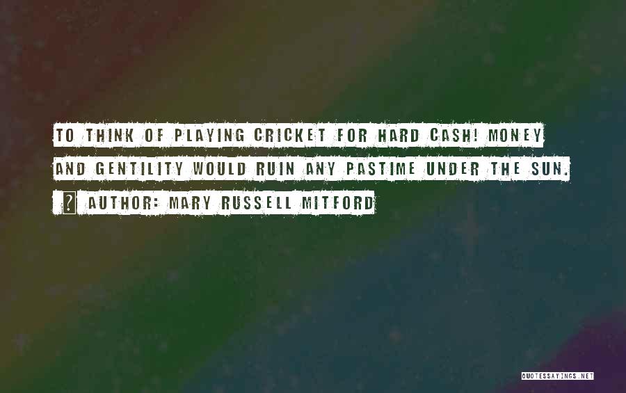 Mary Russell Mitford Quotes: To Think Of Playing Cricket For Hard Cash! Money And Gentility Would Ruin Any Pastime Under The Sun.