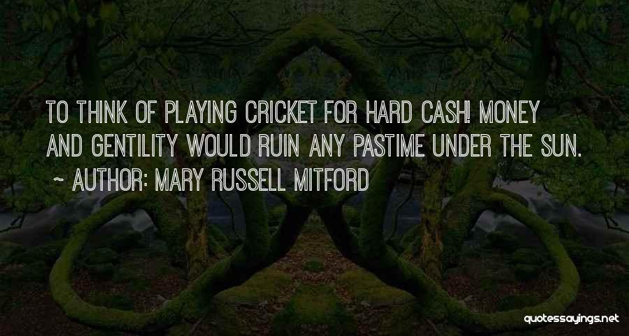 Mary Russell Mitford Quotes: To Think Of Playing Cricket For Hard Cash! Money And Gentility Would Ruin Any Pastime Under The Sun.