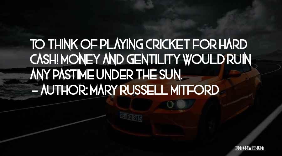 Mary Russell Mitford Quotes: To Think Of Playing Cricket For Hard Cash! Money And Gentility Would Ruin Any Pastime Under The Sun.
