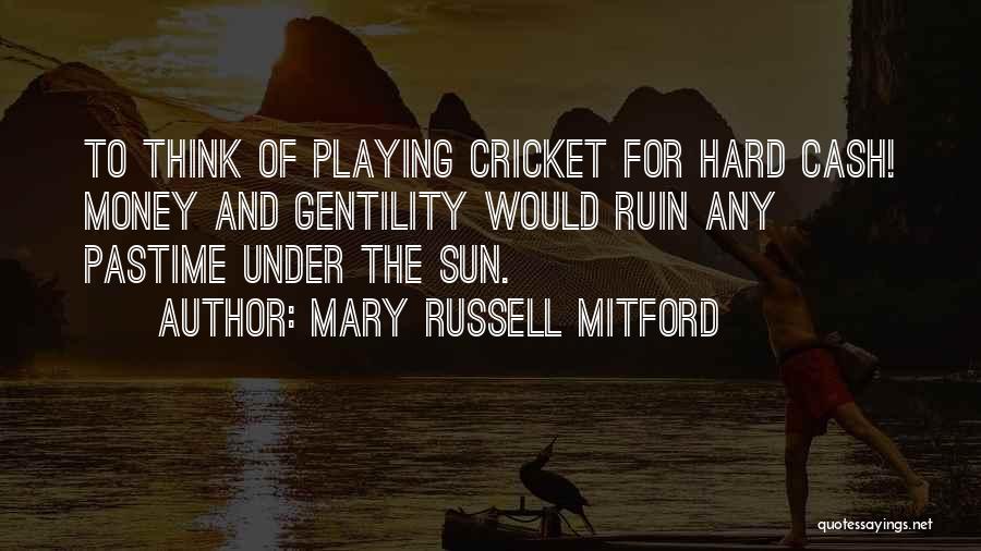 Mary Russell Mitford Quotes: To Think Of Playing Cricket For Hard Cash! Money And Gentility Would Ruin Any Pastime Under The Sun.