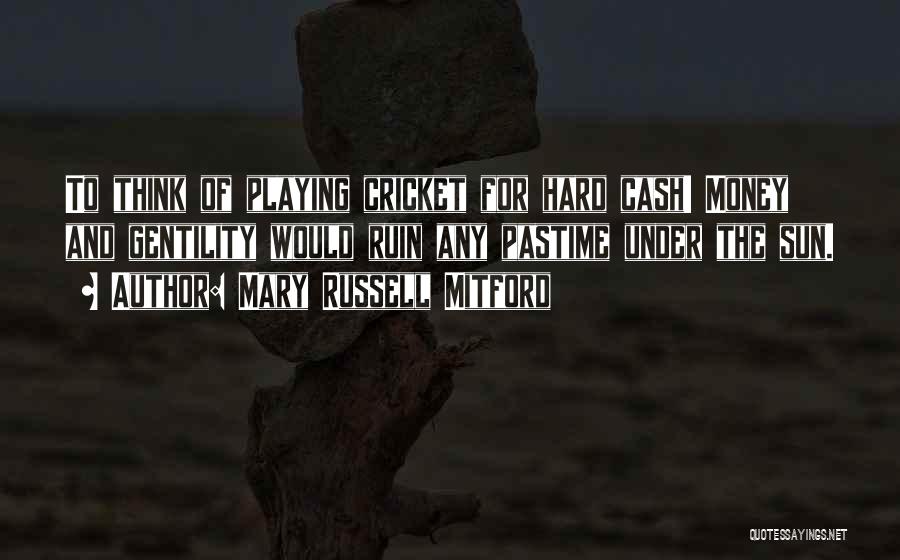 Mary Russell Mitford Quotes: To Think Of Playing Cricket For Hard Cash! Money And Gentility Would Ruin Any Pastime Under The Sun.