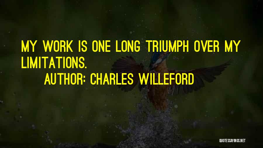Charles Willeford Quotes: My Work Is One Long Triumph Over My Limitations.