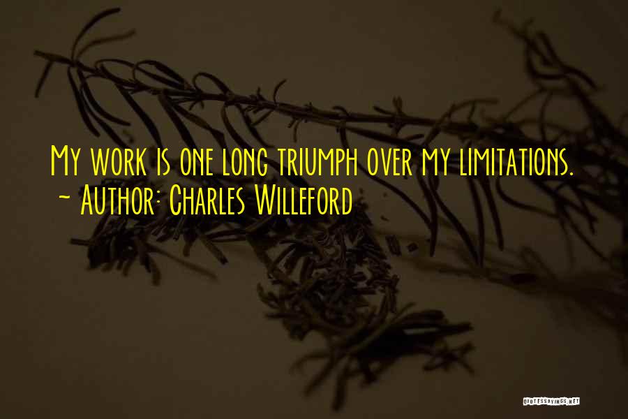 Charles Willeford Quotes: My Work Is One Long Triumph Over My Limitations.