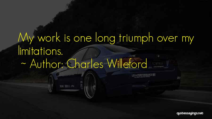 Charles Willeford Quotes: My Work Is One Long Triumph Over My Limitations.