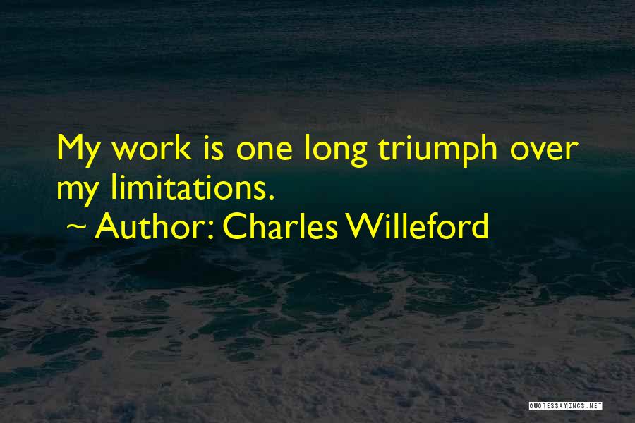 Charles Willeford Quotes: My Work Is One Long Triumph Over My Limitations.
