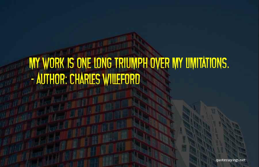 Charles Willeford Quotes: My Work Is One Long Triumph Over My Limitations.