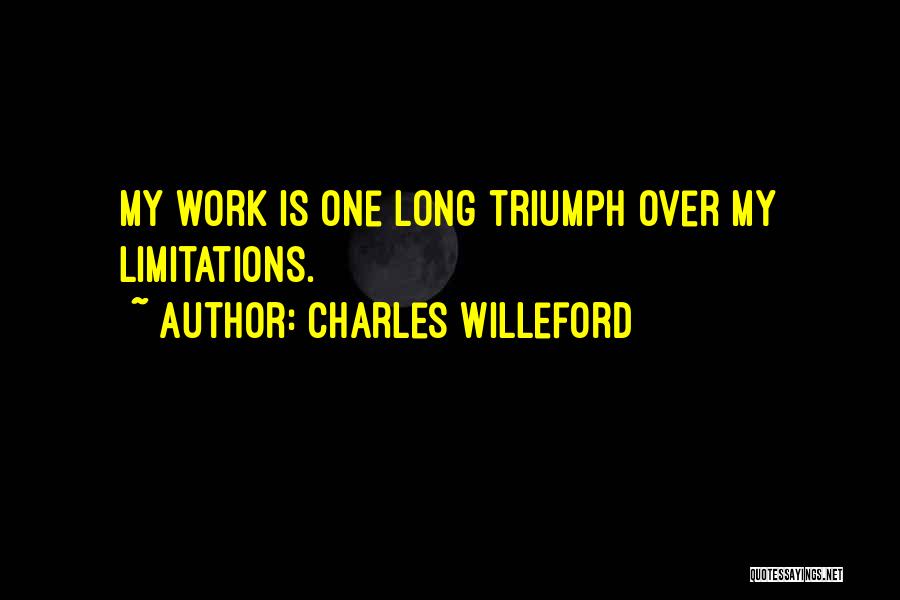 Charles Willeford Quotes: My Work Is One Long Triumph Over My Limitations.