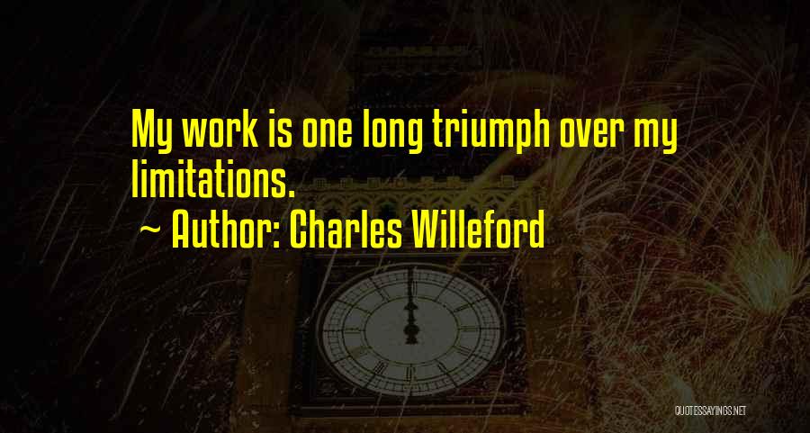 Charles Willeford Quotes: My Work Is One Long Triumph Over My Limitations.