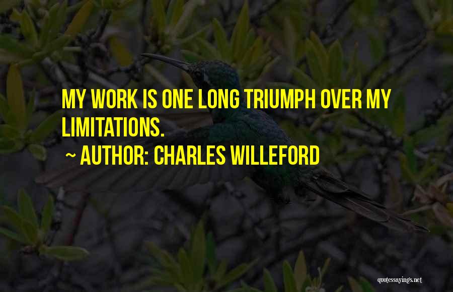 Charles Willeford Quotes: My Work Is One Long Triumph Over My Limitations.
