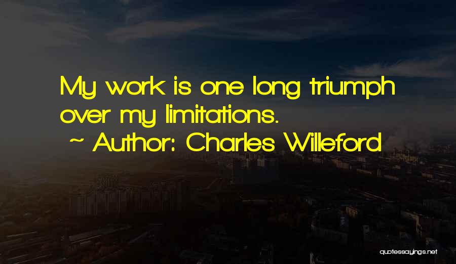 Charles Willeford Quotes: My Work Is One Long Triumph Over My Limitations.