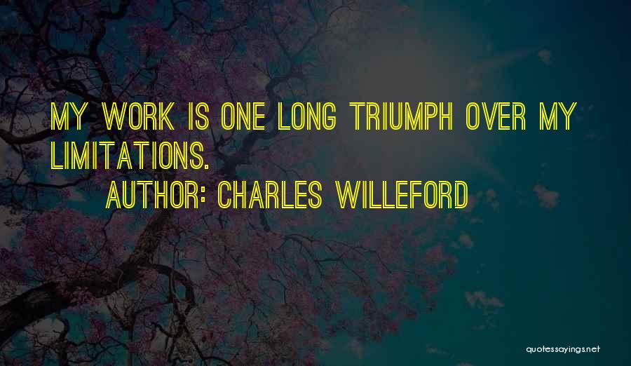 Charles Willeford Quotes: My Work Is One Long Triumph Over My Limitations.