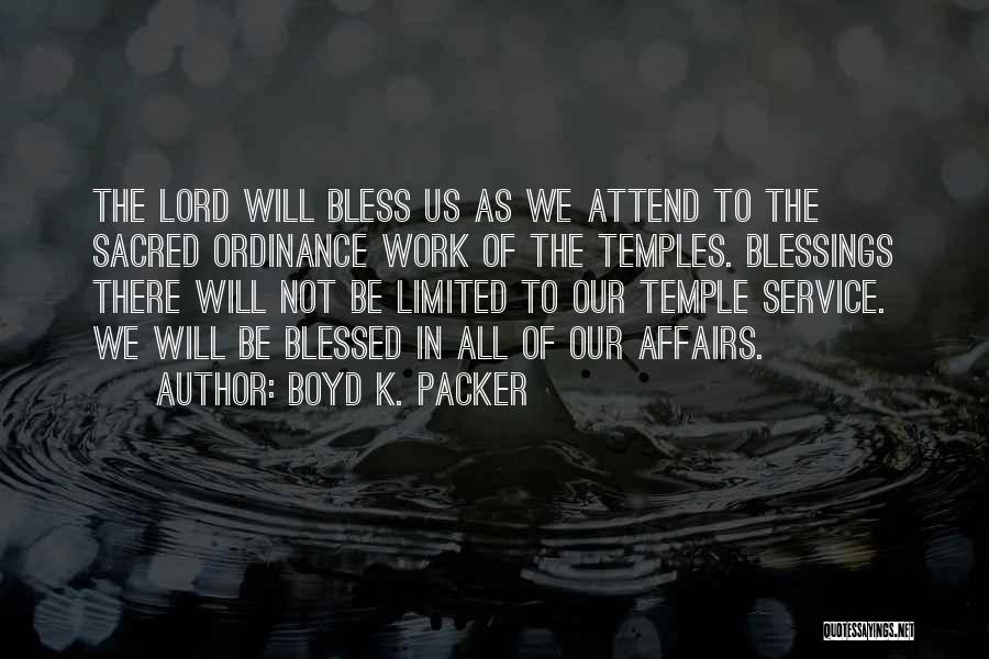 Boyd K. Packer Quotes: The Lord Will Bless Us As We Attend To The Sacred Ordinance Work Of The Temples. Blessings There Will Not