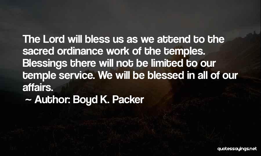 Boyd K. Packer Quotes: The Lord Will Bless Us As We Attend To The Sacred Ordinance Work Of The Temples. Blessings There Will Not