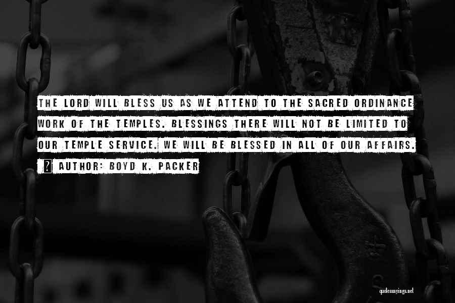 Boyd K. Packer Quotes: The Lord Will Bless Us As We Attend To The Sacred Ordinance Work Of The Temples. Blessings There Will Not
