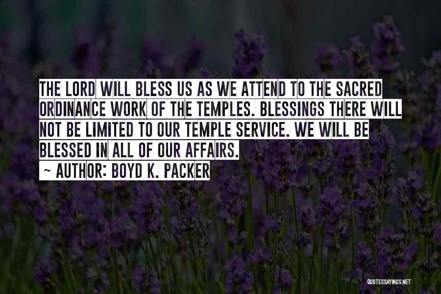 Boyd K. Packer Quotes: The Lord Will Bless Us As We Attend To The Sacred Ordinance Work Of The Temples. Blessings There Will Not
